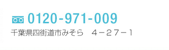 フリーダイヤル　0120-971-009
千葉県四街道市みそら　４－２７－１